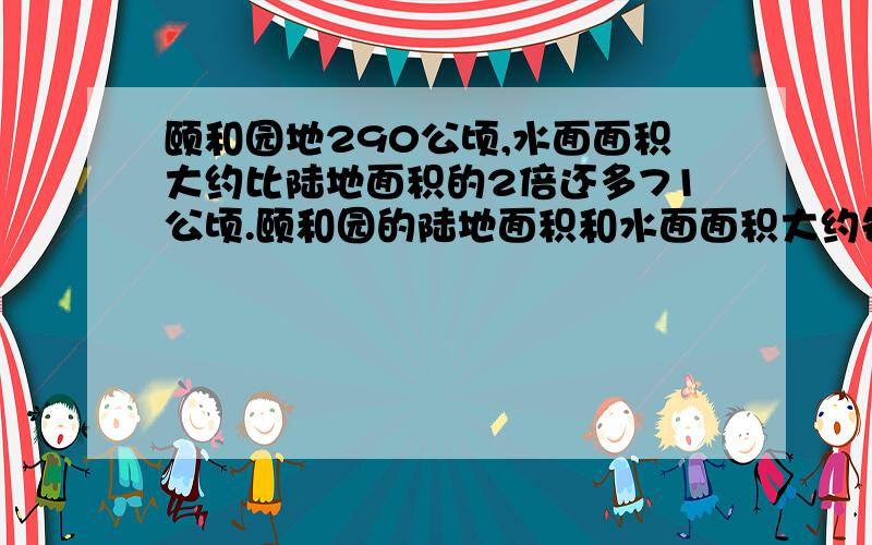 颐和园地290公顷,水面面积大约比陆地面积的2倍还多71公顷.颐和园的陆地面积和水面面积大约各有多少公顷?