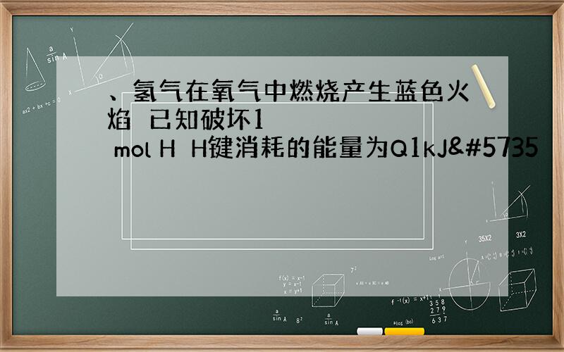 、氢气在氧气中燃烧产生蓝色火焰已知破坏1 mol HH键消耗的能量为Q1kJᙧ