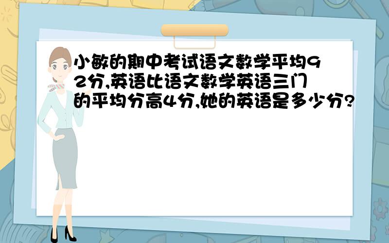 小敏的期中考试语文数学平均92分,英语比语文数学英语三门的平均分高4分,她的英语是多少分?