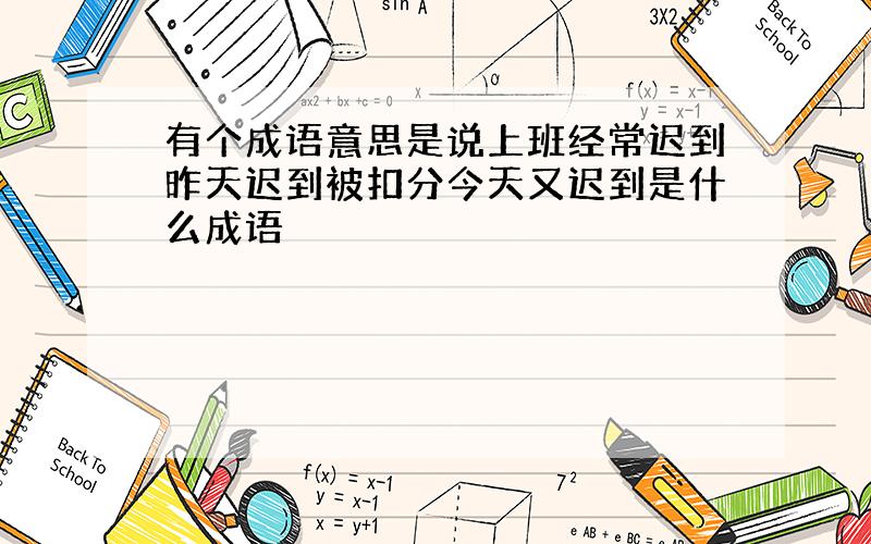 有个成语意思是说上班经常迟到昨天迟到被扣分今天又迟到是什么成语