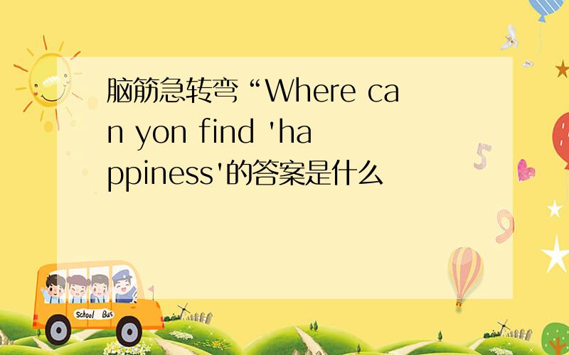 脑筋急转弯“Where can yon find 'happiness'的答案是什么