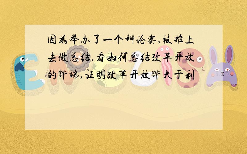 因为举办了一个辩论赛,被推上去做总结.看如何总结改革开放的弊端,证明改革开放弊大于利