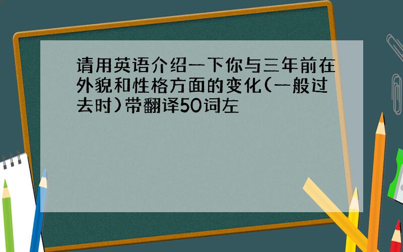 请用英语介绍一下你与三年前在外貌和性格方面的变化(一般过去时)带翻译50词左