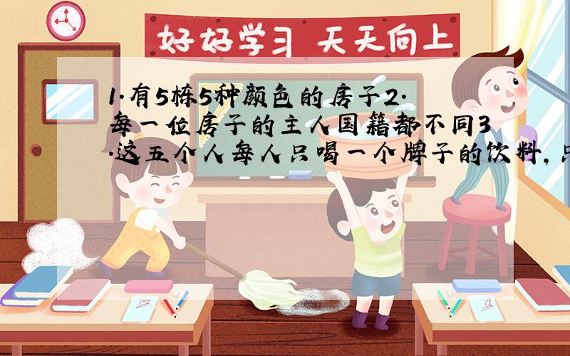 1．有5栋5种颜色的房子2．每一位房子的主人国籍都不同3．这五个人每人只喝一个牌子的饮料,只...