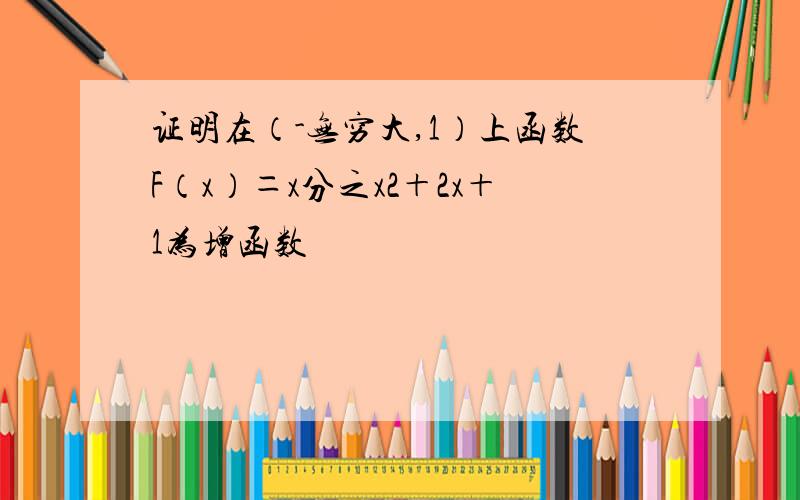 证明在（-无穷大,1）上函数F（x）＝x分之x2＋2x＋1为增函数