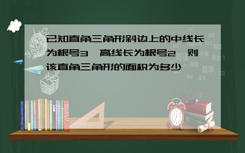 已知直角三角形斜边上的中线长为根号3,高线长为根号2,则该直角三角形的面积为多少