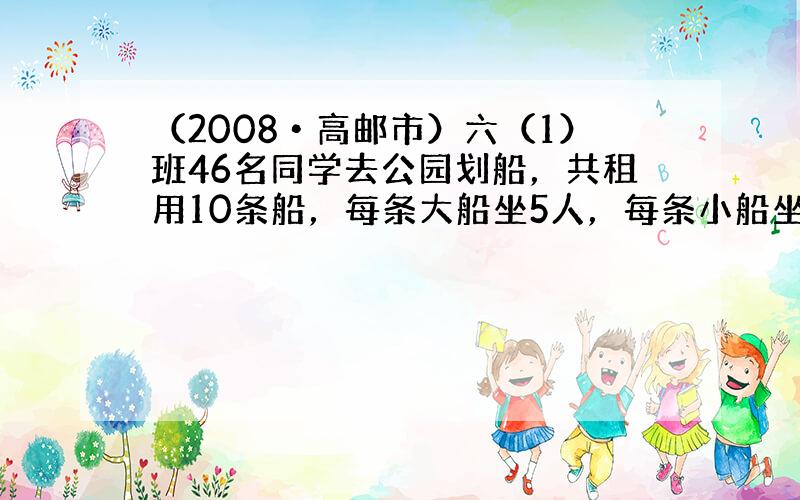 （2008•高邮市）六（1）班46名同学去公园划船，共租用10条船，每条大船坐5人，每条小船坐3人，大船、小船各租用多少