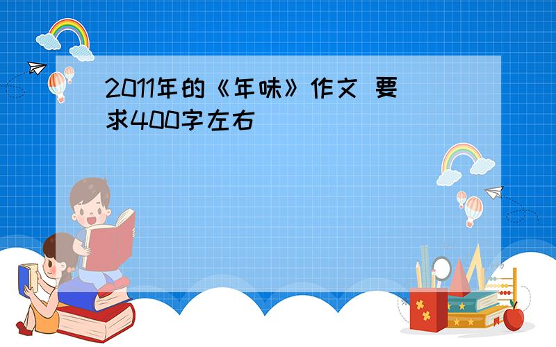 2011年的《年味》作文 要求400字左右