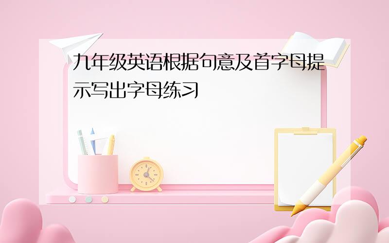 九年级英语根据句意及首字母提示写出字母练习