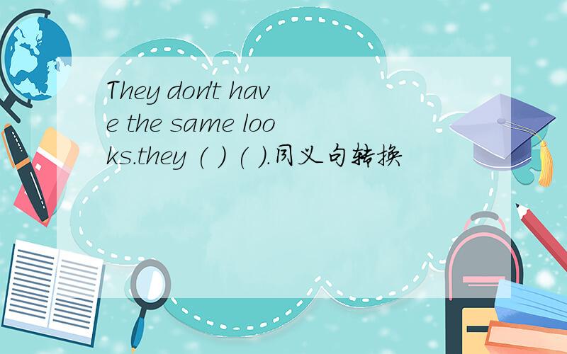 They don't have the same looks.they ( ) ( ).同义句转换