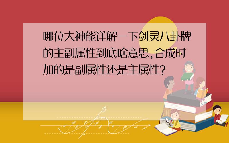 哪位大神能详解一下剑灵八卦牌的主副属性到底啥意思,合成时加的是副属性还是主属性?