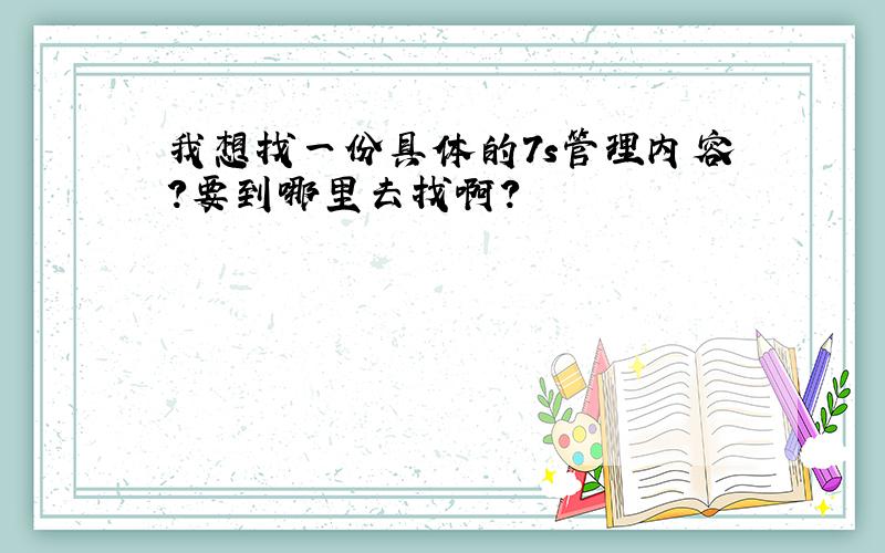 我想找一份具体的7s管理内容?要到哪里去找啊?