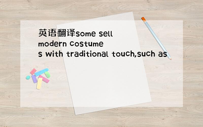 英语翻译some sell modern costumes with traditional touch,such as