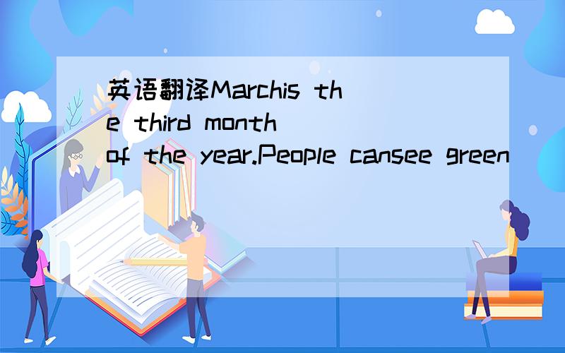 英语翻译Marchis the third month of the year.People cansee green