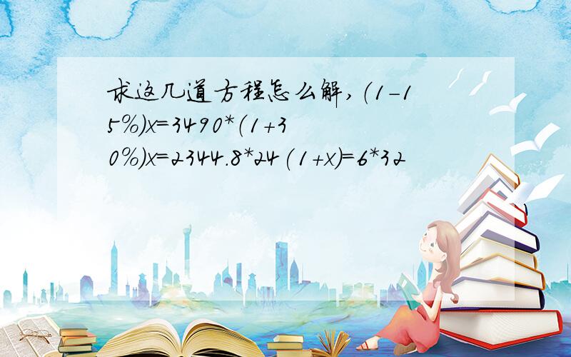 求这几道方程怎么解,（1-15%)x=3490*（1+30%)x=2344.8*24(1+x)=6*32