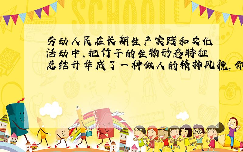 劳动人民在长期生产实践和文化活动中,把竹子的生物形态特征总结升华成了一种做人的精神风貌,你知道这种精