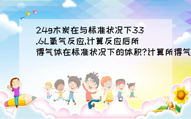 24g木炭在与标准状况下33.6L氧气反应,计算反应后所得气体在标准状况下的体积?计算所得气体中CO2的体积分