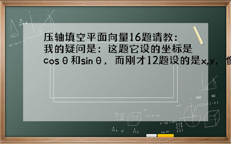 压轴填空平面向量16题请教：我的疑问是：这题它设的坐标是cosθ和sinθ，而刚才12题设的是x,y，像这种题我怎么知道