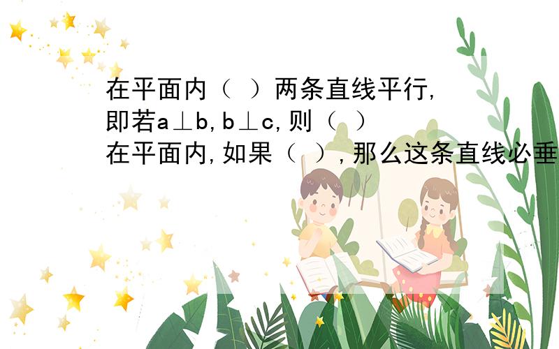 在平面内（ ）两条直线平行,即若a⊥b,b⊥c,则（ ）在平面内,如果（ ）,那么这条直线必垂直平分另一