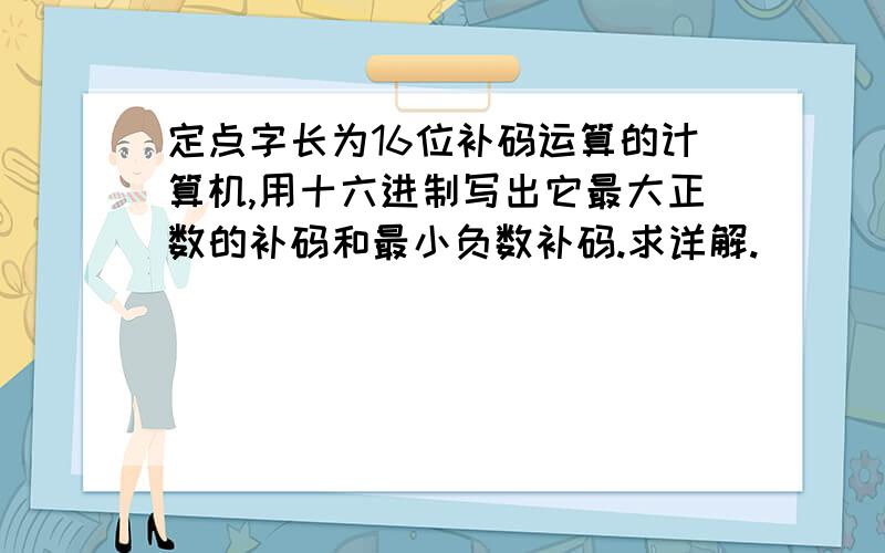 定点字长为16位补码运算的计算机,用十六进制写出它最大正数的补码和最小负数补码.求详解.