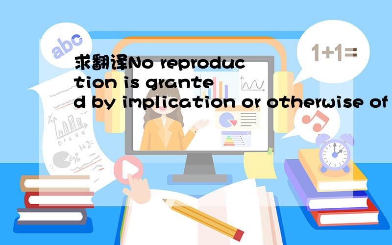 求翻译No reproduction is granted by implication or otherwise of