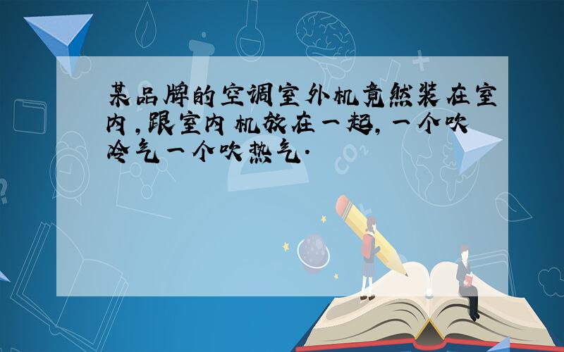 某品牌的空调室外机竟然装在室内,跟室内机放在一起,一个吹冷气一个吹热气.