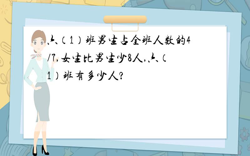 六（1）班男生占全班人数的4/7,女生比男生少8人,六（1）班有多少人?