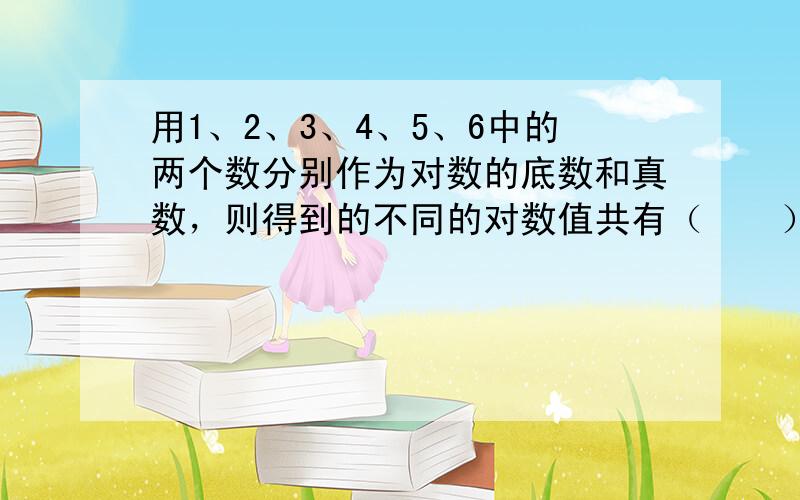 用1、2、3、4、5、6中的两个数分别作为对数的底数和真数，则得到的不同的对数值共有（　　）