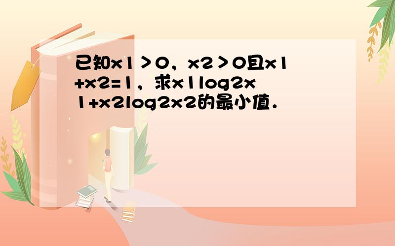 已知x1＞0，x2＞0且x1+x2=1，求x1log2x1+x2log2x2的最小值．