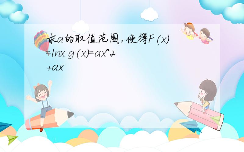 求a的取值范围,使得F(x)=lnx g(x)=ax^2+ax