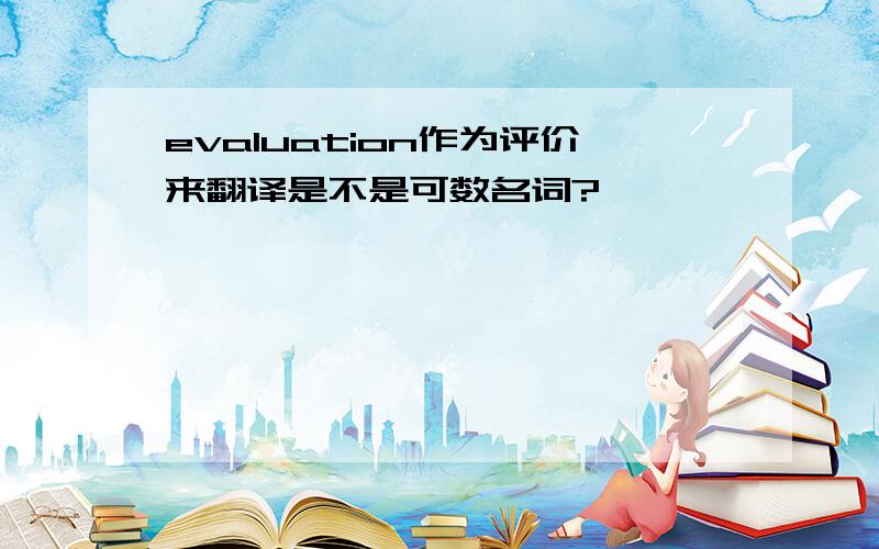 evaluation作为评价来翻译是不是可数名词?