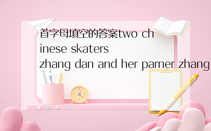 首字母填空的答案two chinese skaters zhang dan and her parner zhang h