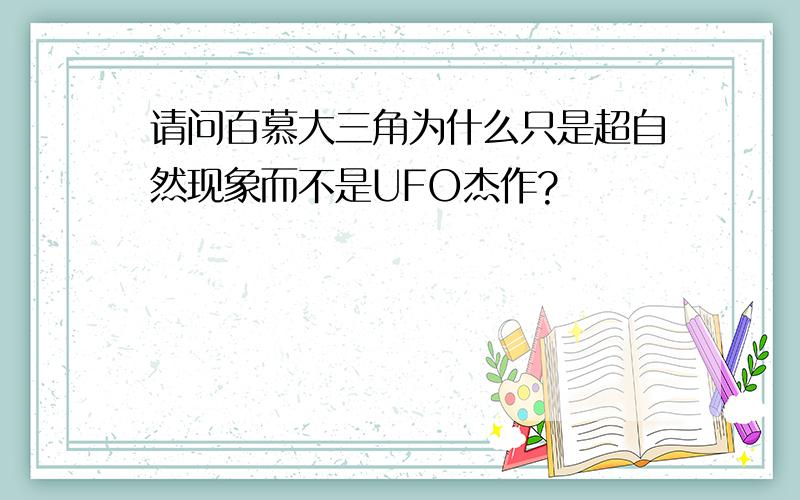 请问百慕大三角为什么只是超自然现象而不是UFO杰作?