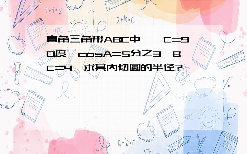 直角三角形ABC中,∠C=90度,cosA=5分之3,BC=4,求其内切圆的半径?