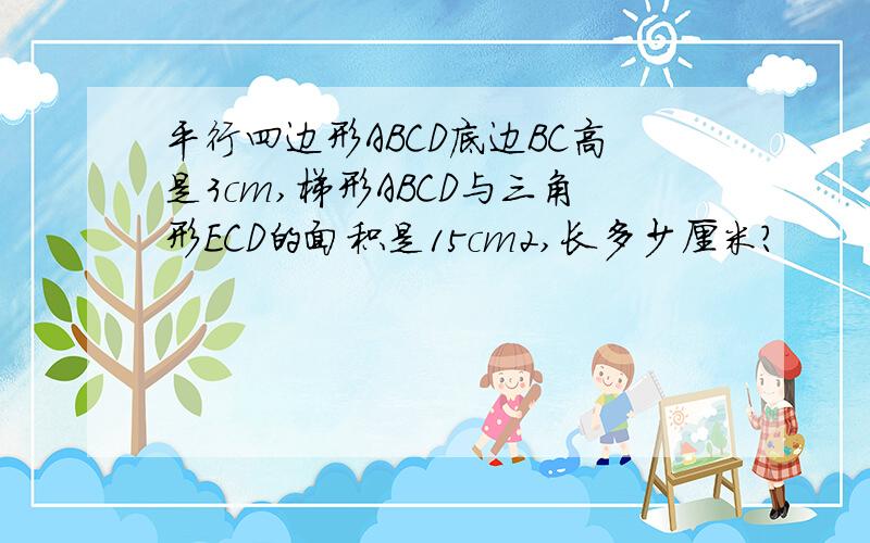 平行四边形ABCD底边BC高是3cm,梯形ABCD与三角形ECD的面积是15cm2,长多少厘米?