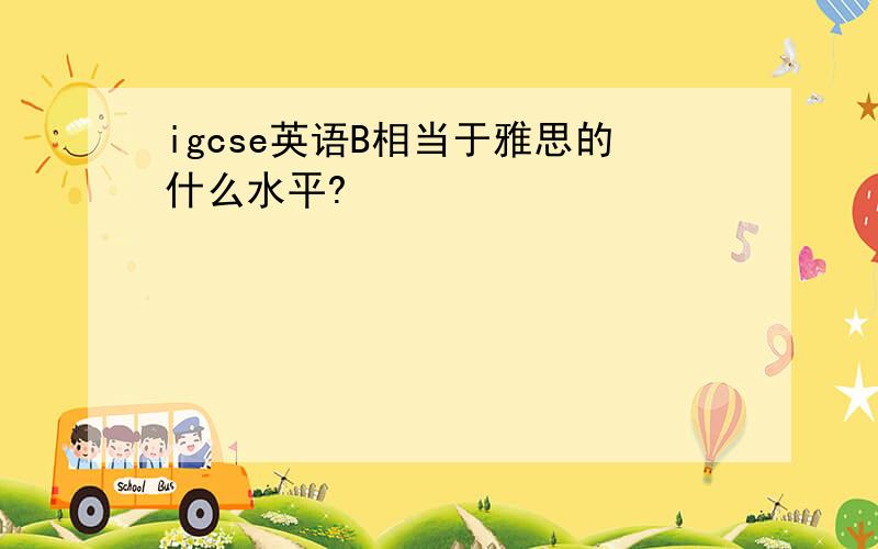 igcse英语B相当于雅思的什么水平?