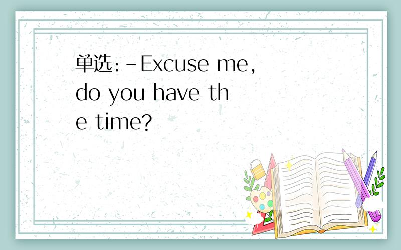 单选:-Excuse me,do you have the time?