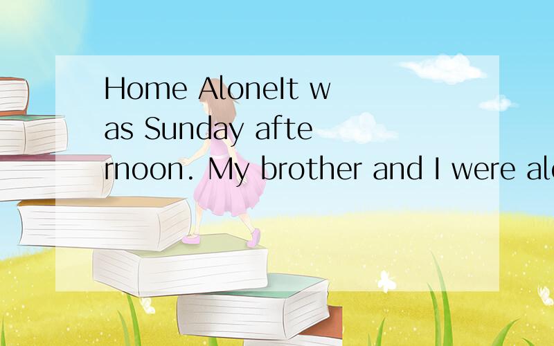 Home AloneIt was Sunday afternoon. My brother and I were alo