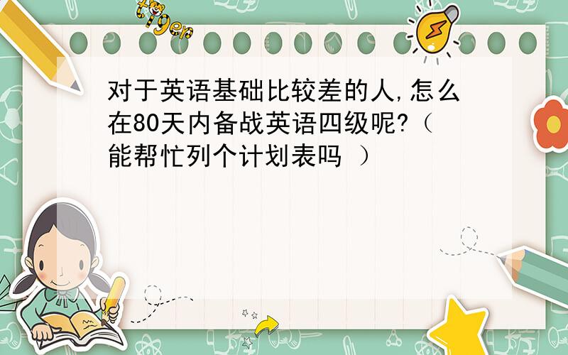 对于英语基础比较差的人,怎么在80天内备战英语四级呢?（能帮忙列个计划表吗 ）