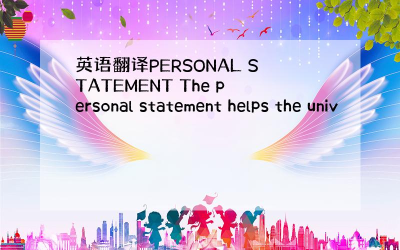 英语翻译PERSONAL STATEMENT The personal statement helps the univ