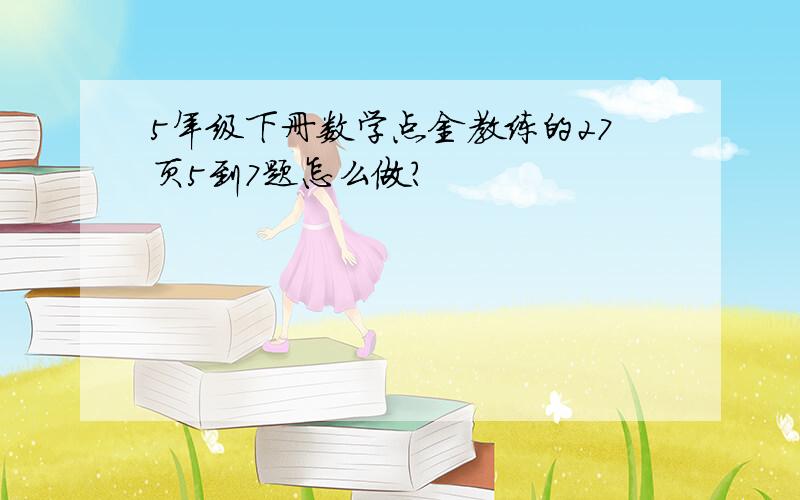 5年级下册数学点金教练的27页5到7题怎么做?