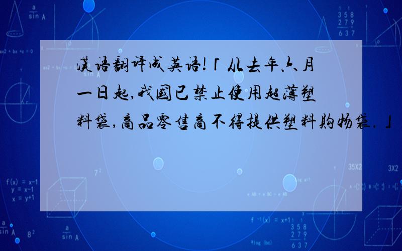 汉语翻译成英语!「从去年六月一日起,我国已禁止使用超薄塑料袋,商品零售商不得提供塑料购物袋.」