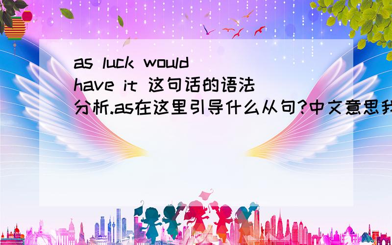 as luck would have it 这句话的语法分析.as在这里引导什么从句?中文意思我知道,只需要语法点.