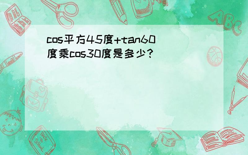 cos平方45度+tan60度乘cos30度是多少?