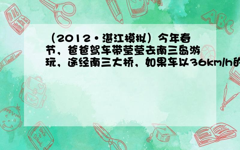 （2012•湛江模拟）今年春节，爸爸驾车带莹莹去南三岛游玩，途经南三大桥，如果车以36km/h的速度匀速通过长为1030