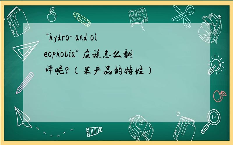 “hydro- and oleophobia”应该怎么翻译呢?（某产品的特性）