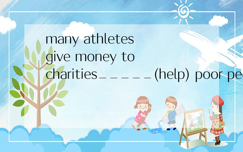 many athletes give money to charities_____(help) poor people