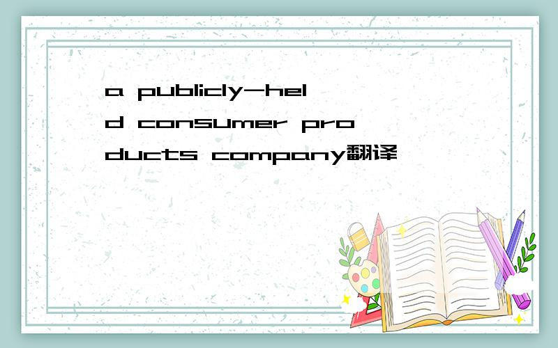 a publicly-held consumer products company翻译