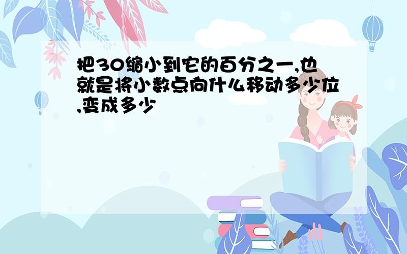 把30缩小到它的百分之一,也就是将小数点向什么移动多少位,变成多少