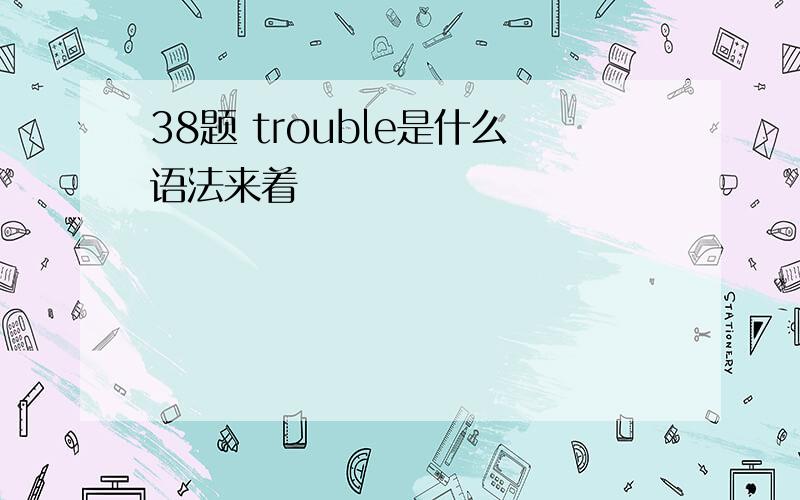 38题 trouble是什么语法来着